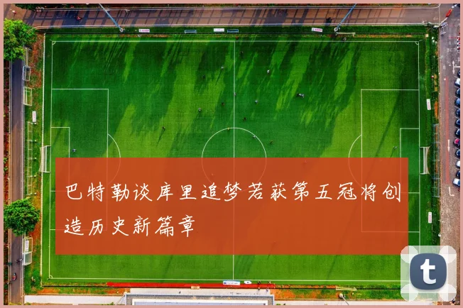 巴特勒谈库里追梦若获第五冠将创造历史新篇章