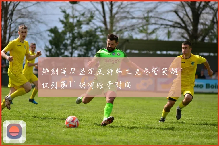 热刺高层坚定支持弗兰克尽管英超仅列第11仍将给予时间