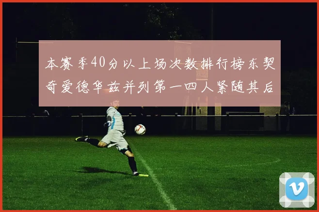 本赛季40分以上场次数排行榜东契奇爱德华兹并列第一四人紧随其后