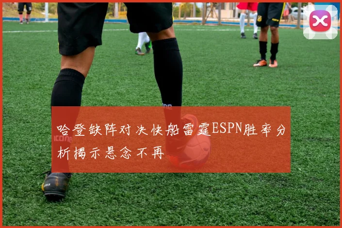 哈登缺阵对决快船雷霆ESPN胜率分析揭示悬念不再