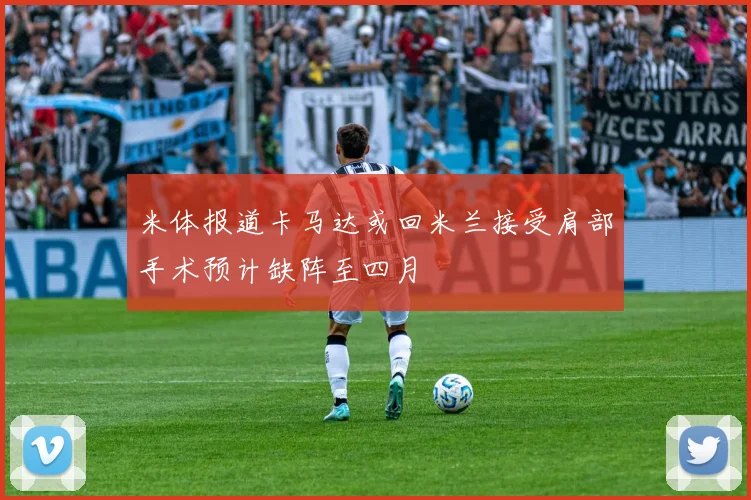 米体报道卡马达或回米兰接受肩部手术预计缺阵至四月