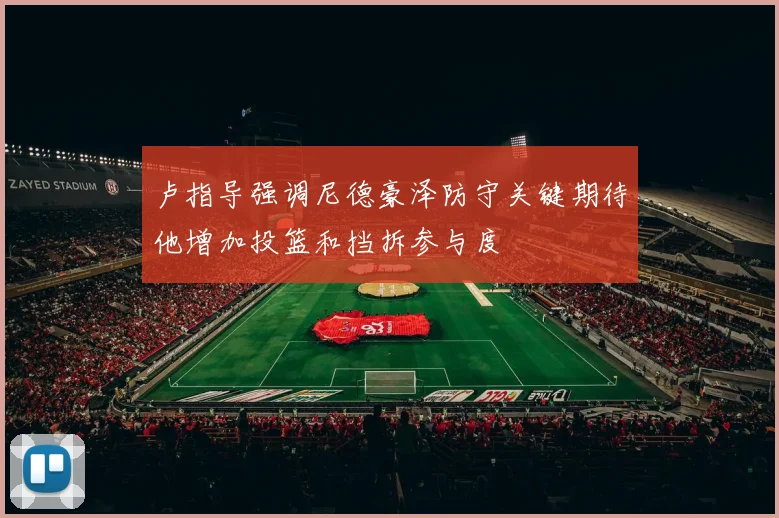 卢指导强调尼德豪泽防守关键期待他增加投篮和挡拆参与度