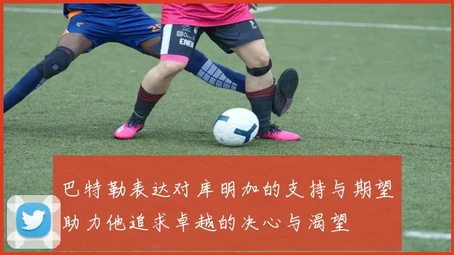 巴特勒表达对库明加的支持与期望助力他追求卓越的决心与渴望
