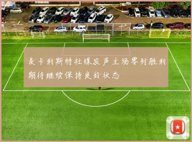 麦卡利斯特社媒发声主场零封胜利期待继续保持良好状态