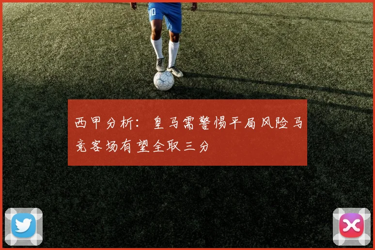 西甲分析：皇马需警惕平局风险马竞客场有望全取三分