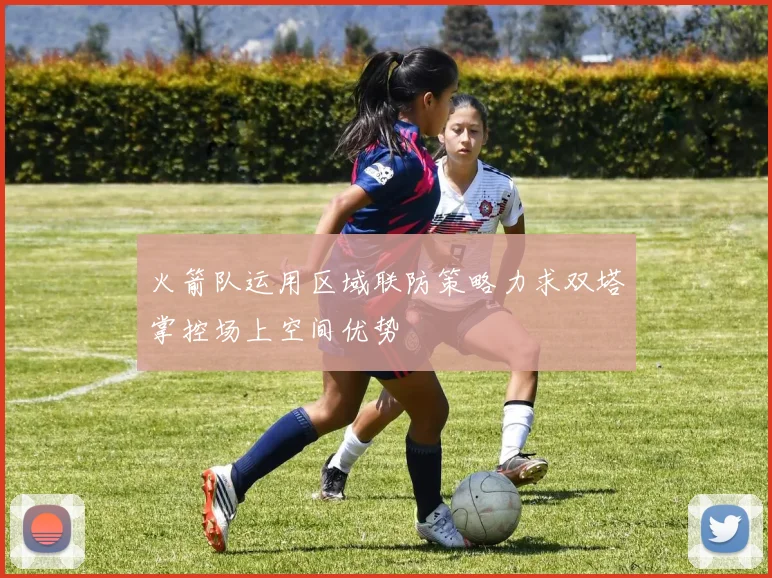 火箭队运用区域联防策略力求双塔掌控场上空间优势