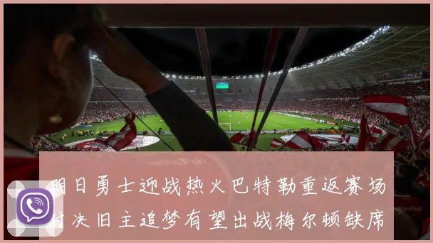 明日勇士迎战热火巴特勒重返赛场对决旧主追梦有望出战梅尔顿缺席