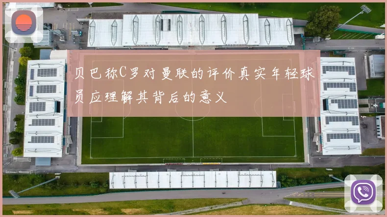 贝巴称C罗对曼联的评价真实年轻球员应理解其背后的意义