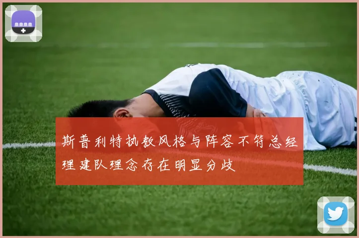 斯普利特执教风格与阵容不符总经理建队理念存在明显分歧