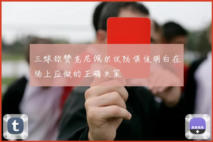 三球称赞克尼佩尔攻防俱佳明白在场上应做的正确决策