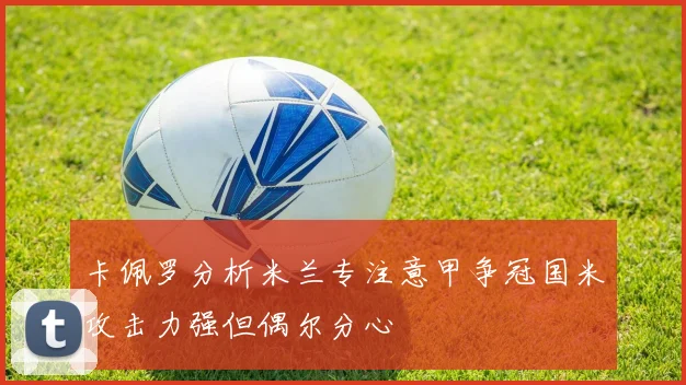 卡佩罗分析米兰专注意甲争冠国米攻击力强但偶尔分心