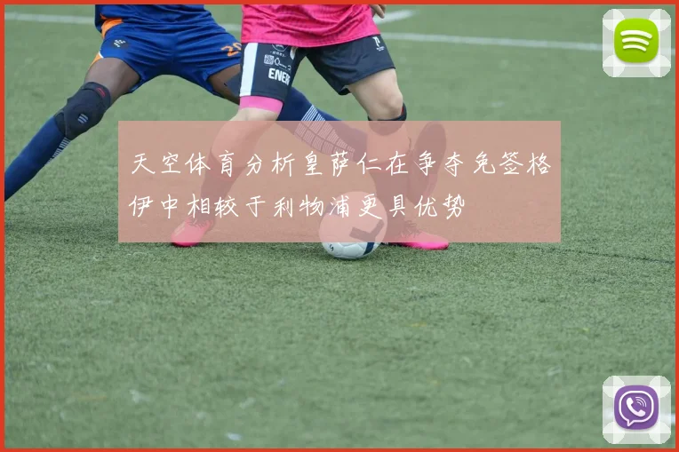 天空体育分析皇萨仁在争夺免签格伊中相较于利物浦更具优势