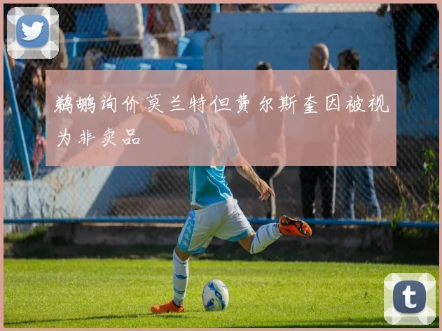 鹈鹕询价莫兰特但费尔斯奎因被视为非卖品