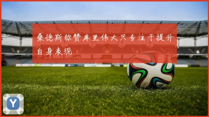 桑德斯称赞库里伟大只专注于提升自身表现