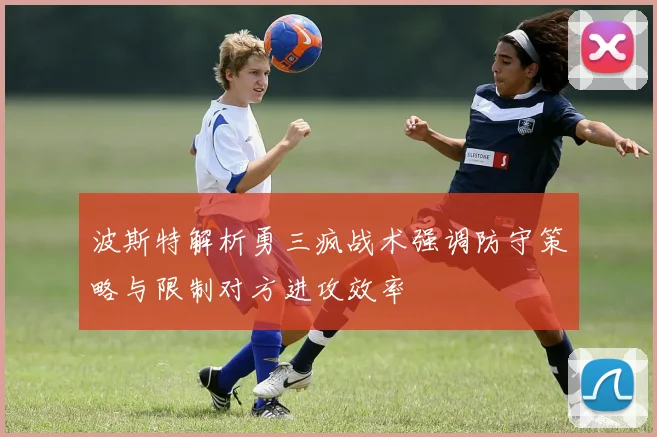 波斯特解析勇三疯战术强调防守策略与限制对方进攻效率